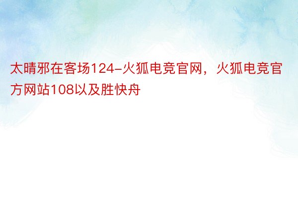 太晴邪在客场124-火狐电竞官网，火狐电竞官方网站108以及胜快舟