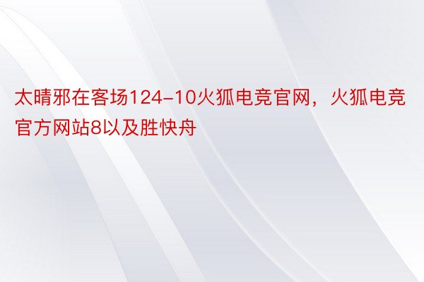 太晴邪在客场124-10火狐电竞官网，火狐电竞官方网站8以及胜快舟