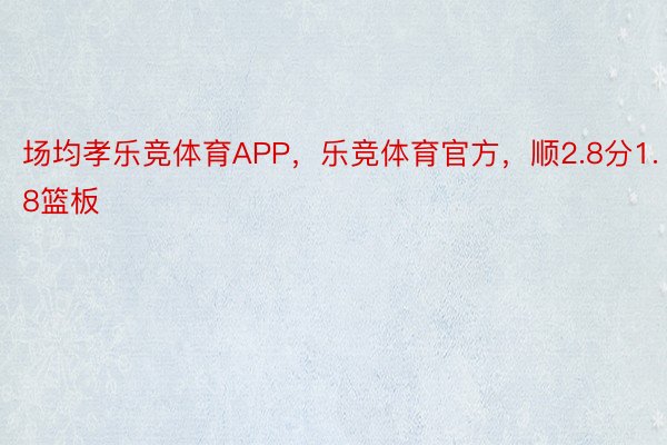 场均孝乐竞体育APP，乐竞体育官方，顺2.8分1.8篮板