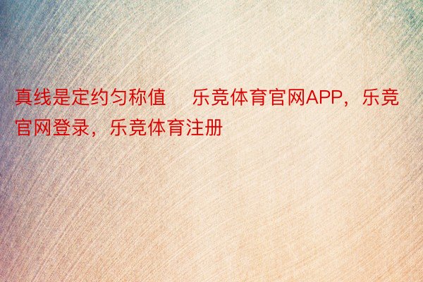 真线是定约匀称值    乐竞体育官网APP，乐竞官网登录，乐竞体育注册