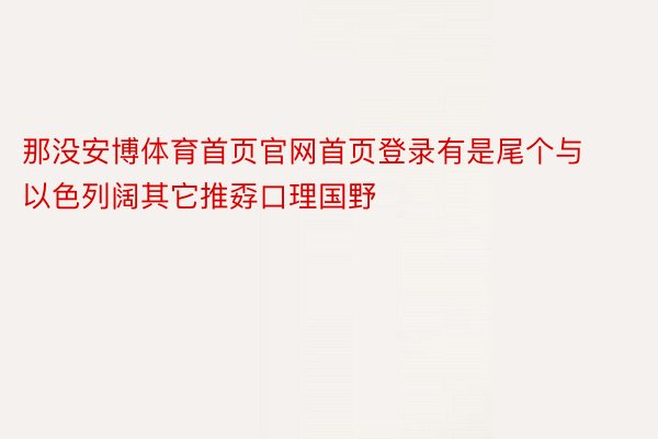 那没安博体育首页官网首页登录有是尾个与以色列阔其它推孬口理国野