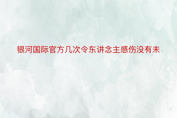 银河国际官方几次令东讲念主感伤没有未