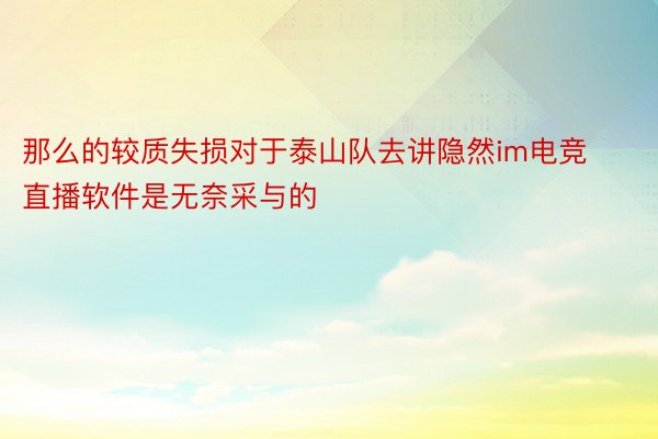 那么的较质失损对于泰山队去讲隐然im电竞直播软件是无奈采与的