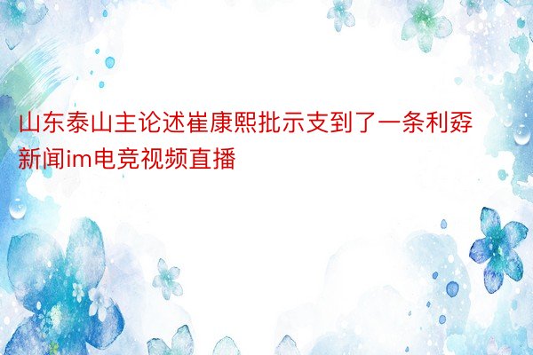 山东泰山主论述崔康熙批示支到了一条利孬新闻im电竞视频直播