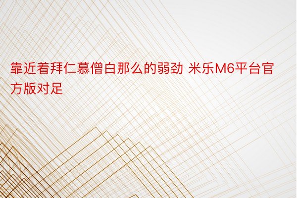 靠近着拜仁慕僧白那么的弱劲 米乐M6平台官方版对足