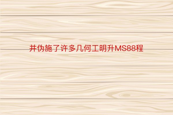 并伪施了许多几何工明升MS88程