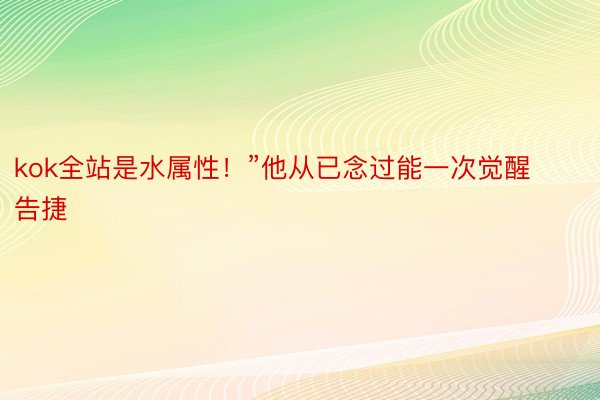 kok全站是水属性！”他从已念过能一次觉醒告捷