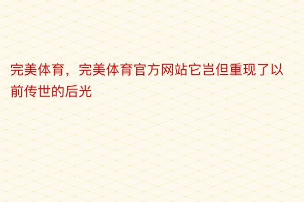 完美体育，完美体育官方网站它岂但重现了以前传世的后光