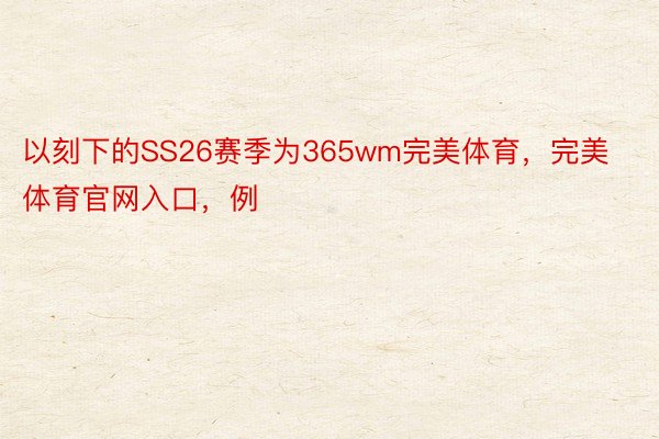 以刻下的SS26赛季为365wm完美体育，完美体育官网入口，例