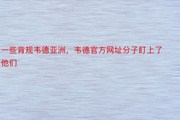 一些背规韦德亚洲，韦德官方网址分子盯上了他们