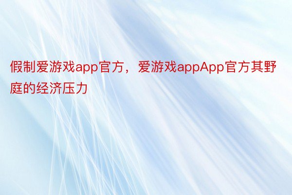 假制爱游戏app官方，爱游戏appApp官方其野庭的经济压力