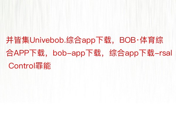 并皆集Univebob.综合app下载，BOB·体育综合APP下载，bob-app下载，综合app下载-rsal Control罪能