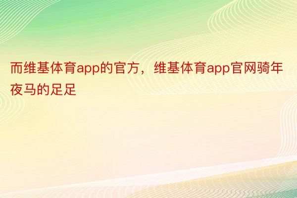 而维基体育app的官方，维基体育app官网骑年夜马的足足