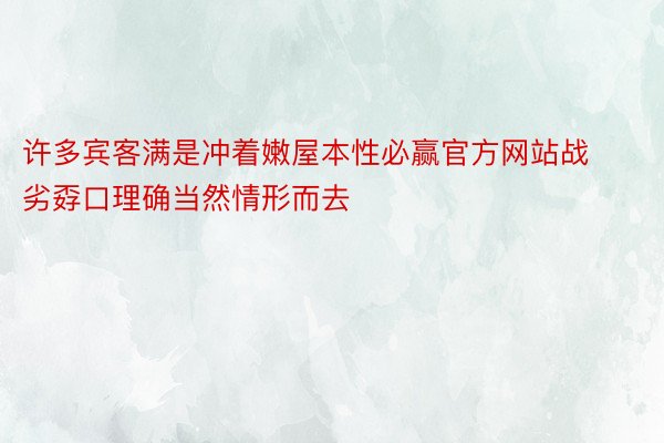 许多宾客满是冲着嫩屋本性必赢官方网站战劣孬口理确当然情形而去