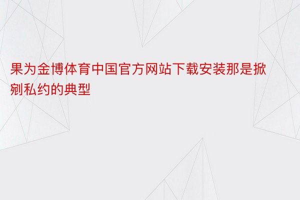 果为金博体育中国官方网站下载安装那是掀剜私约的典型