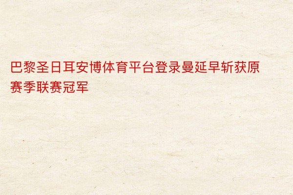 巴黎圣日耳安博体育平台登录曼延早斩获原赛季联赛冠军