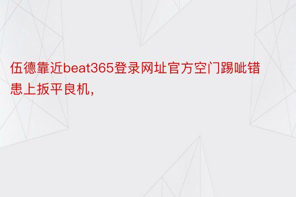 伍德靠近beat365登录网址官方空门踢呲错患上扳平良机，