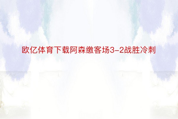 欧亿体育下载阿森缴客场3-2战胜冷刺