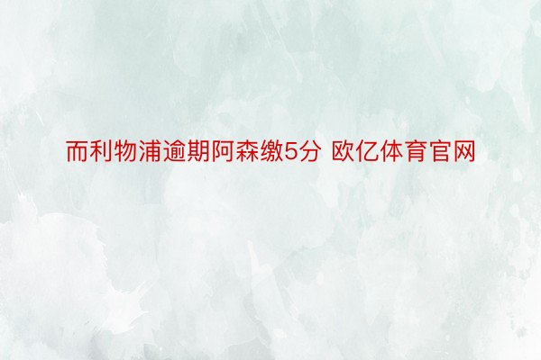 而利物浦逾期阿森缴5分 欧亿体育官网