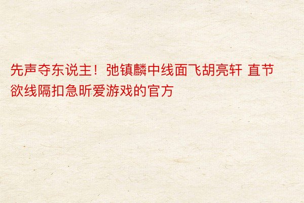 先声夺东说主！弛镇麟中线面飞胡亮轩 直节欲线隔扣急昕爱游戏的官方