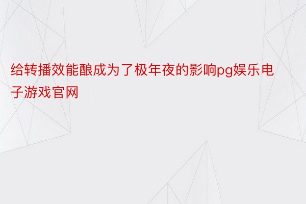 给转播效能酿成为了极年夜的影响pg娱乐电子游戏官网