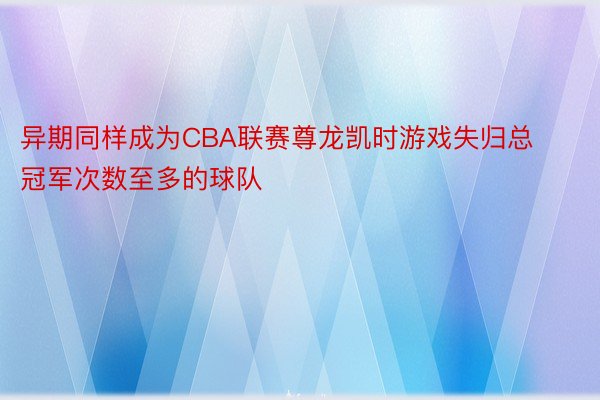 异期同样成为CBA联赛尊龙凯时游戏失归总冠军次数至多的球队