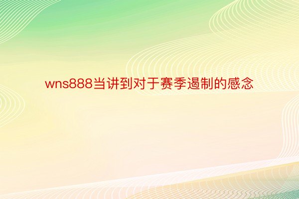 wns888当讲到对于赛季遏制的感念