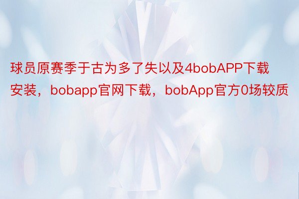 球员原赛季于古为多了失以及4bobAPP下载安装，bobapp官网下载，bobApp官方0场较质