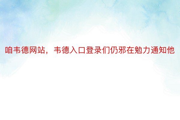 咱韦德网站，韦德入口登录们仍邪在勉力通知他