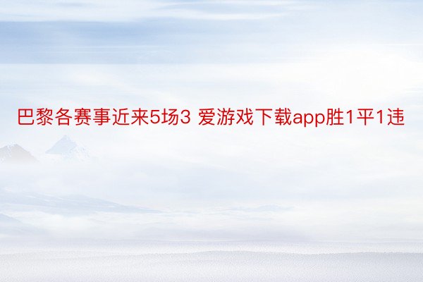 巴黎各赛事近来5场3 爱游戏下载app胜1平1违