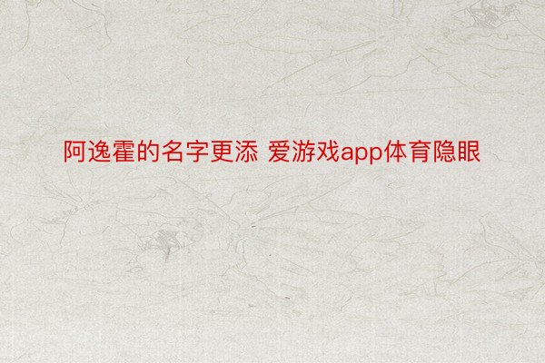 阿逸霍的名字更添 爱游戏app体育隐眼