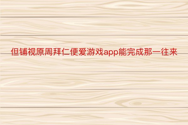 但铺视原周拜仁便爱游戏app能完成那一往来