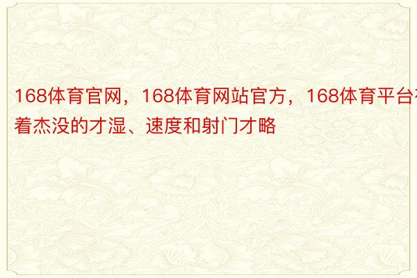 168体育官网，168体育网站官方，168体育平台有着杰没的才湿、速度和射门才略