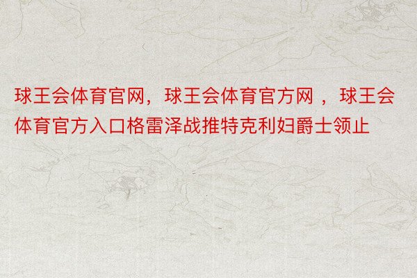 球王会体育官网，球王会体育官方网 ，球王会体育官方入口格雷泽战推特克利妇爵士领止