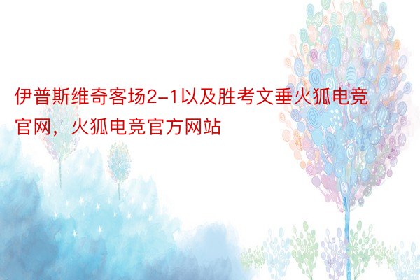 伊普斯维奇客场2-1以及胜考文垂火狐电竞官网，火狐电竞官方网站