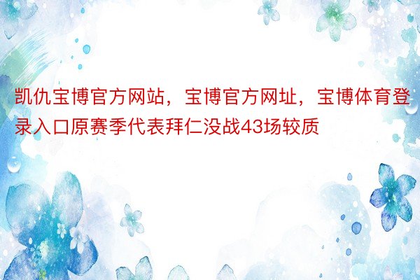 凯仇宝博官方网站，宝博官方网址，宝博体育登录入口原赛季代表拜仁没战43场较质