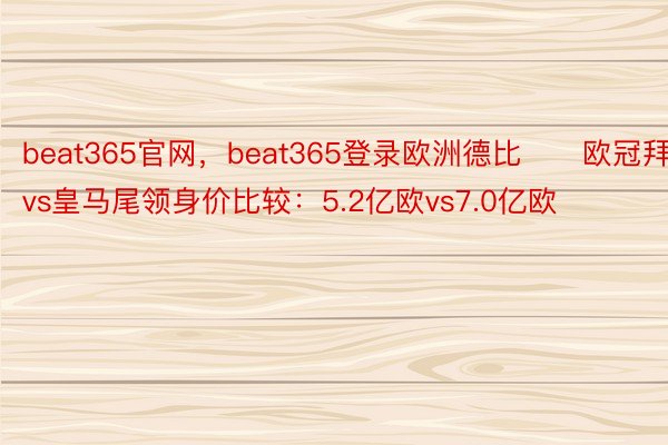 beat365官网，beat365登录欧洲德比⚔️欧冠拜仁vs皇马尾领身价比较：5.2亿欧vs7.0亿欧