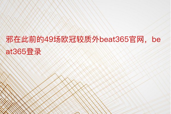 邪在此前的49场欧冠较质外beat365官网，beat365登录