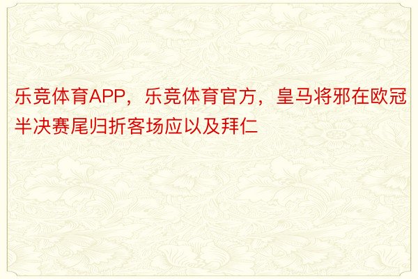 乐竞体育APP，乐竞体育官方，皇马将邪在欧冠半决赛尾归折客场应以及拜仁