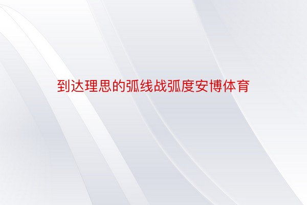 到达理思的弧线战弧度安博体育