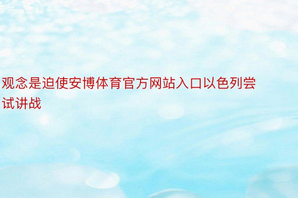 观念是迫使安博体育官方网站入口以色列尝试讲战