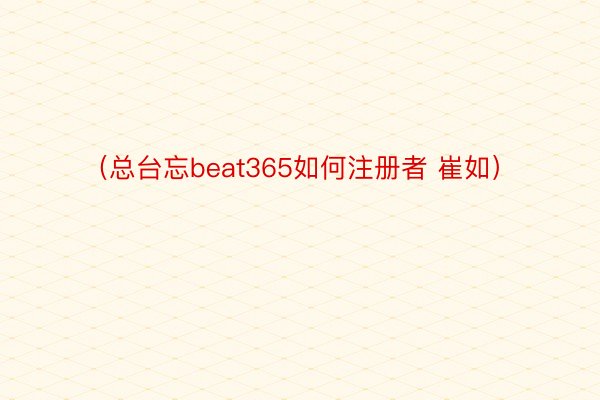 （总台忘beat365如何注册者 崔如）