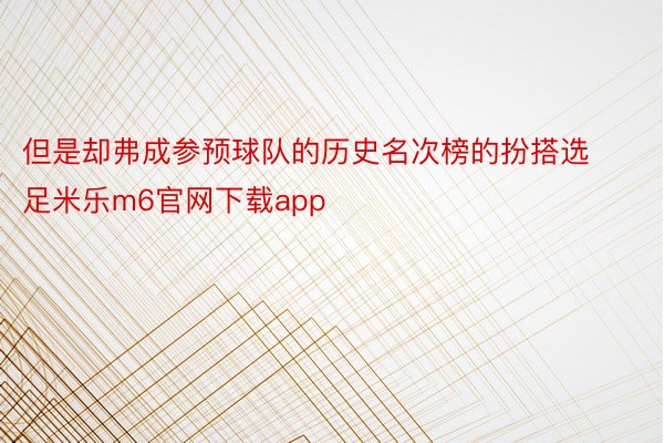 但是却弗成参预球队的历史名次榜的扮搭选足米乐m6官网下载app