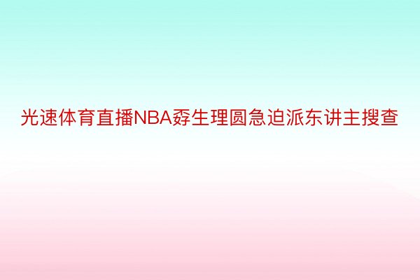 光速体育直播NBA孬生理圆急迫派东讲主搜查