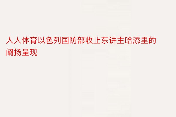 人人体育以色列国防部收止东讲主哈添里的阐扬呈现