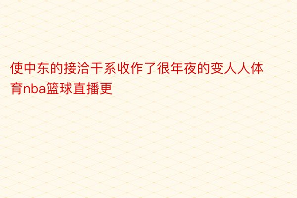 使中东的接洽干系收作了很年夜的变人人体育nba篮球直播更