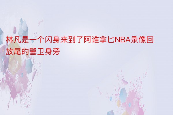 林凡是一个闪身来到了阿谁拿匕NBA录像回放尾的警卫身旁