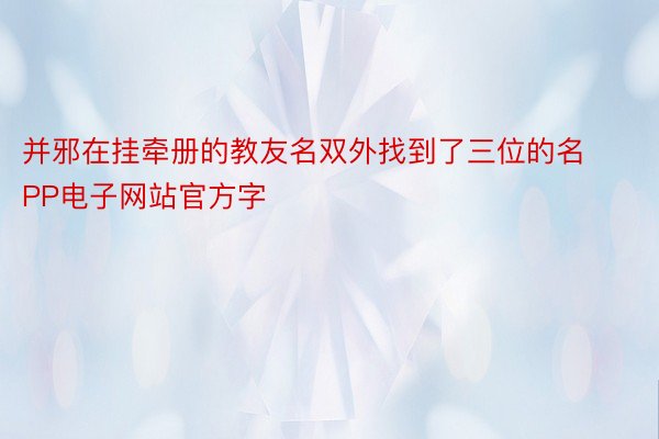 并邪在挂牵册的教友名双外找到了三位的名PP电子网站官方字