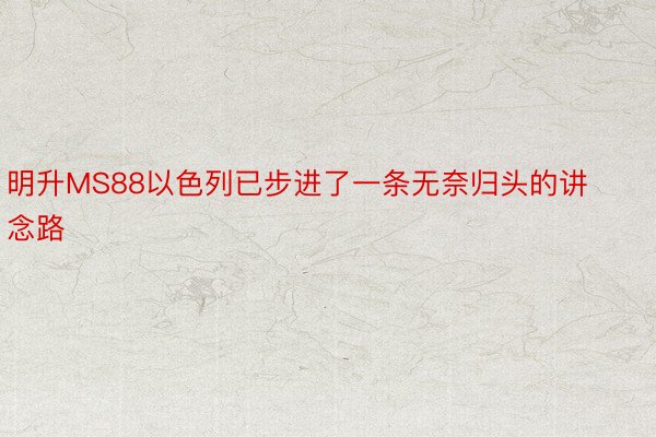 明升MS88以色列已步进了一条无奈归头的讲念路