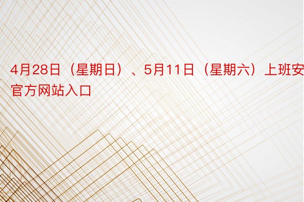 4月28日（星期日）、5月11日（星期六）上班安博体育官方网站入口